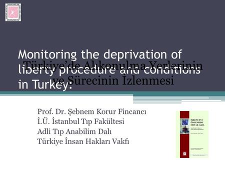 Monitoring the deprivation of liberty procedure and conditions in Turkey: Prof. Dr. Şebnem Korur Fincancı İ.Ü. İstanbul Tıp Fakültesi Adli Tıp Anabilim.