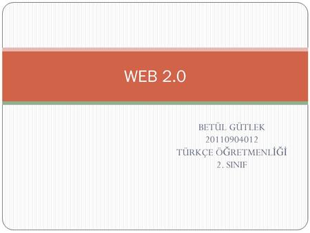 BETÜL GÜTLEK 20110904012 TÜRKÇE Ö Ğ RETMENL İĞİ 2. SINIF WEB 2.0.