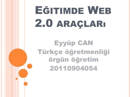 E ĞITIMDE W EB 2.0 ARAÇLARı Eyyüp CAN Türkçe öğretmenliği örgün öğretim 20110904054.