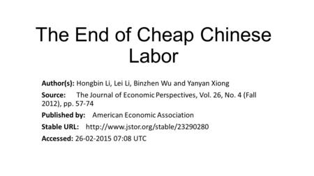 The End of Cheap Chinese Labor Author(s): Hongbin Li, Lei Li, Binzhen Wu and Yanyan Xiong Source: The Journal of Economic Perspectives, Vol. 26, No. 4.