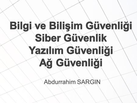 Bilgi ve Bilişim Güvenliği Siber Güvenlik Yazılım Güvenliği Ağ Güvenliği Abdurrahim SARGIN.