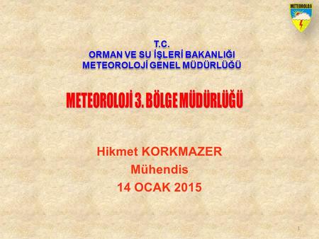 1 T.C. ORMAN VE SU İŞLERİ BAKANLIĞI METEOROLOJİ GENEL MÜDÜRLÜĞÜ T.C. ORMAN VE SU İŞLERİ BAKANLIĞI METEOROLOJİ GENEL MÜDÜRLÜĞÜ Hikmet KORKMAZER Mühendis.