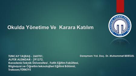 Okulda Yönetime Ve Karara Katılım TUNCAY TAŞBAŞ - 260701, ALPER ALEMDAR - 291272, Karadeniz Teknik Üniversitesi, Fatih Eğitim Fakültesi, Bilgisayar ve.