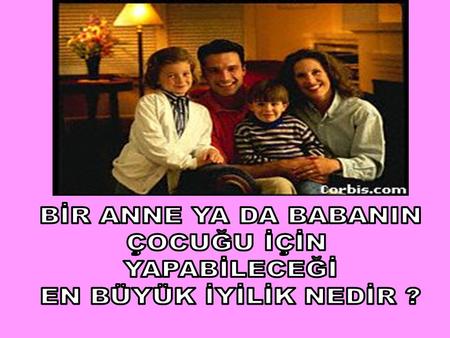 BİR ANNE YA DA BABANIN ÇOCUĞU İÇİN YAPABİLECEĞİ