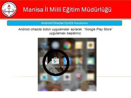 Manisa İl Milli Eğitim Müdürlüğü Manisa İl Milli Eğitim Müdürlüğü Android Cihazlar DynEd Kurulumu Android cihazda bütün uygulamalar açılarak “Google Play.
