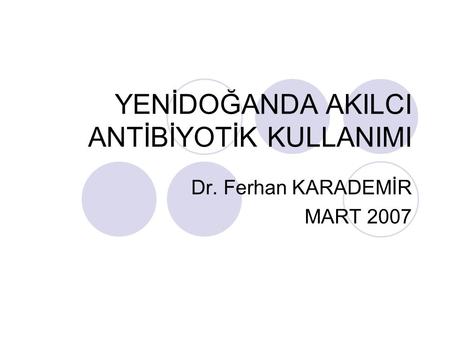 YENİDOĞANDA AKILCI ANTİBİYOTİK KULLANIMI Dr. Ferhan KARADEMİR MART 2007.