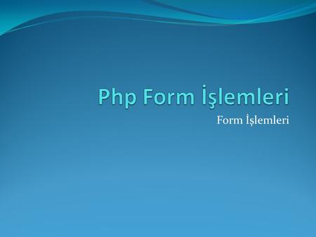 Form İşlemleri. Bütün programlama dillerinde kullanıcının girmiş olduğu bilgiler üzerinde işlem yapılır. Php'de kullanıcı tarafından bilgileri alabilmek.