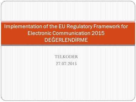 TELKODER 27.07.2015 Implementation of the EU Regulatory Framework for Electronic Communication 2015 DEĞERLENDİRME.