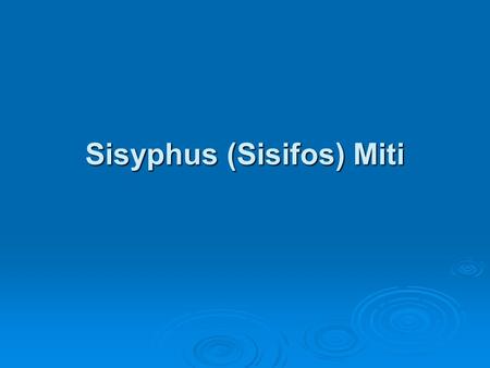 Sisyphus (Sisifos) Miti.  Sisyphus Teselyalı Kral Aeolus,un oğludur.  Ephyra,nın kurucusu ve ilk kralıdır.  Bellerophon,un da dedesi.
