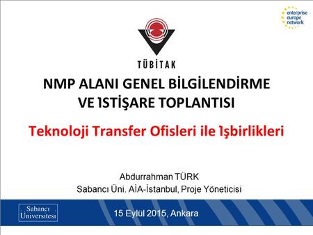 Teknoloji Transfer Ofisleri ile İşbirlikleri Abdurrahman TÜRK Sabancı Üni. AİA-İstanbul, Proje Yöneticisi 15 Eylül 2015, Ankara NMP ALANI GENEL BİLGİLENDİRME.