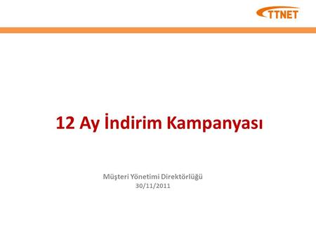 12 Ay İndirim Kampanyası Müşteri Yönetimi Direktörlüğü 30/11/2011.