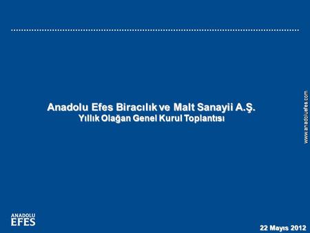 1 www.anadoluefes.comwww.anadoluefes.com Anadolu Efes Biracılık ve Malt Sanayii A.Ş. Yıllık Olağan Genel Kurul Toplantısı 22 Mayıs 2012.