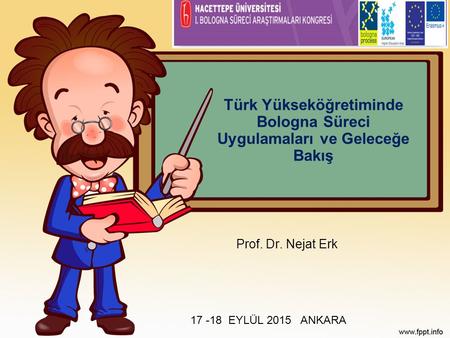 Türk Yükseköğretiminde Bologna Süreci Uygulamaları ve Geleceğe Bakış Prof. Dr. Nejat Erk 17 -18 EYLÜL 2015 ANKARA.