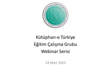 Kütüphan-e Türkiye Eğitim Çalışma Grubu Webinar Serisi 24 Mart 2015