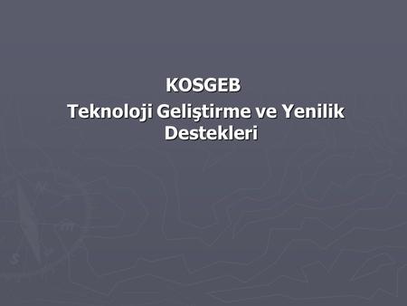 KOSGEB Teknoloji Geliştirme ve Yenilik Destekleri Teknoloji Geliştirme ve Yenilik Destekleri.