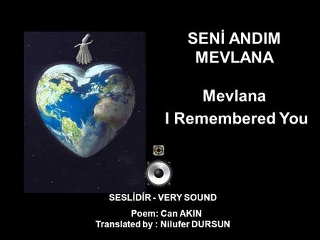 SENİ ANDIM MEVLANA Mevlana I Remembered You SESLİDİR - VERY SOUND Poem: Can AKIN Translated by : Nilufer DURSUN.