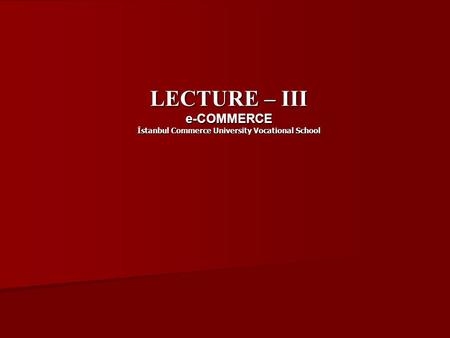 LECTURE – III e-COMMERCE İstanbul Commerce University Vocational School.