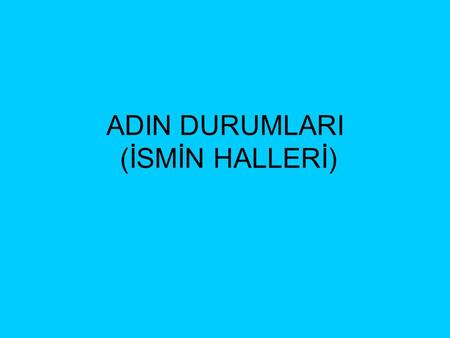 ADIN DURUMLARI (İSMİN HALLERİ)