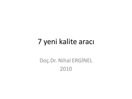 7 yeni kalite aracı Doç.Dr. Nihal ERGİNEL 2010.