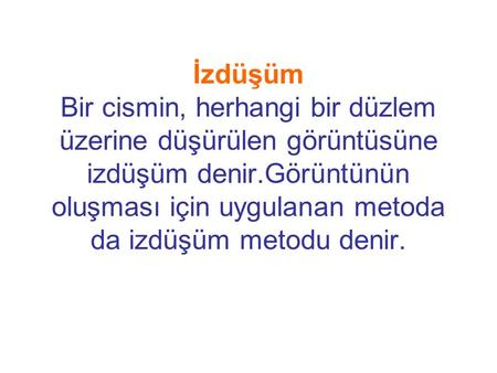 İzdüşüm Bir cismin, herhangi bir düzlem üzerine düşürülen görüntüsüne izdüşüm denir.Görüntünün oluşması için uygulanan metoda da izdüşüm metodu denir.