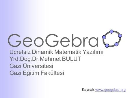 GeoGebra Ücretsiz Dinamik Matematik Yazılımı Yrd.Doç.Dr.Mehmet BULUT