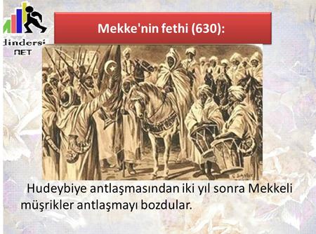Mekke'nin fethi (630):   Hudeybiye antlaşmasından iki yıl sonra Mekkeli müşrikler antlaşmayı bozdular.