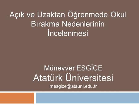 Açık ve Uzaktan Öğrenmede Okul Bırakma Nedenlerinin İncelenmesi Münevver ESGİCE Atatürk Üniversitesi