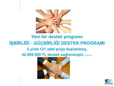 1 Yeni bir destek programı İŞBİRLİĞİ - GÜÇBİRLİĞİ DESTEK PROGRAMI 3 yılda 121 adet proje başlatılmış, 42.000.000 TL destek sağlanmıştır. 27/08/2013.