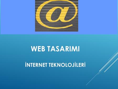 WEB TASARIMI İNTERNET TEKNOLOJİLERİ.