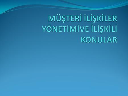 MÜŞTERİ İLİŞKİLER YÖNETİMİVE İLİŞKİLİ KONULAR