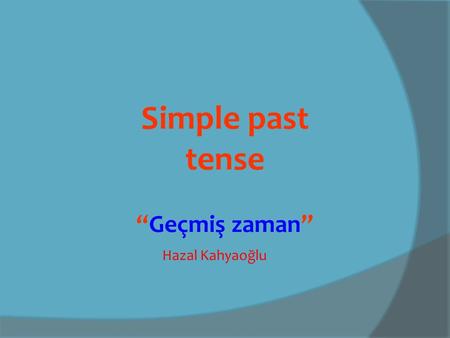 Simple past tense “Geçmiş zaman” Hazal Kahyaoğlu.