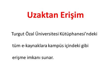 Uzaktan Erişim Turgut Özal Üniversitesi Kütüphanesi’ndeki tüm e-kaynaklara kampüs içindeki gibi erişme imkanı sunar.