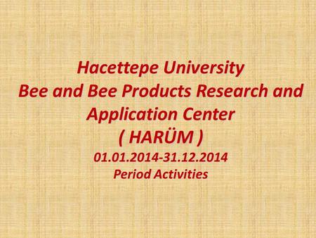 Hacettepe University Bee and Bee Products Research and Application Center ( HARÜM ) 01.01.2014-31.12.2014 Period Activities.