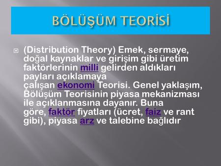 BÖLÜŞÜM TEORİSİ   (Distribution Theory) Emek, sermaye, doğal kaynaklar ve girişim gibi üretim faktörlerinin milli gelirden aldıkları payları açıklamaya.