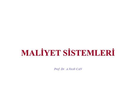 MALİYET SİSTEMLERİ Prof. Dr. A.Vecdi CAN.