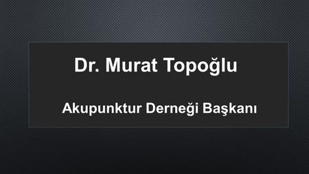 Dr. Murat Topoğlu Akupunktur Derneği Başkanı.