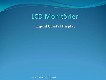 Liquid Crystal Display Emin CELİLOĞLU - IT Eğitmeni.