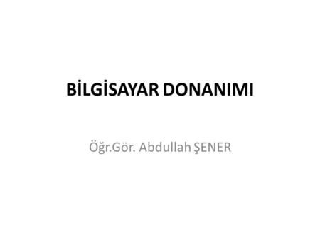 BİLGİSAYAR DONANIMI Öğr.Gör. Abdullah ŞENER.