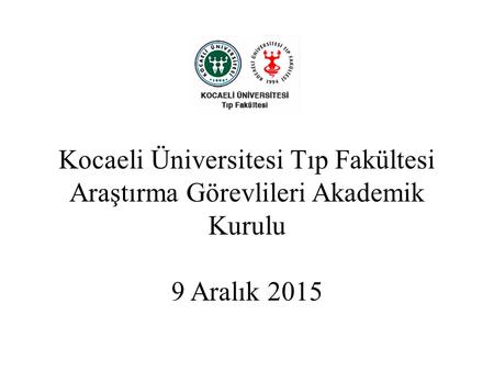 Kocaeli Üniversitesi Tıp Fakültesi Araştırma Görevlileri Akademik Kurulu 9 Aralık 2015.