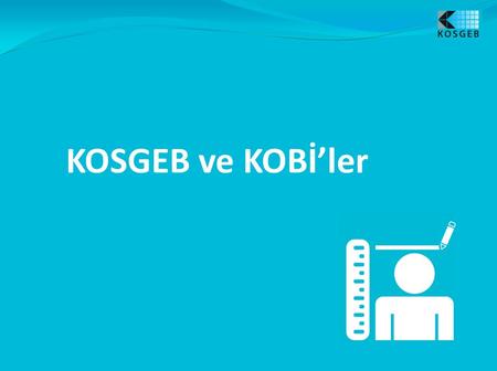 KOSGEB ve KOBİ’ler. KOSGEB KOSGEB, 1990 yılında 3624 sayılı Kanun ile kuruldu. Amacı; ülkenin ekonomik ve sosyal ihtiyaçlarının karşılanmasında küçük.