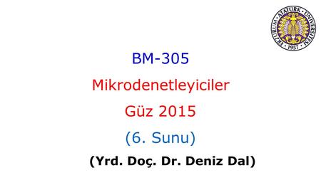 BM-305 Mikrodenetleyiciler Güz 2015 (6. Sunu) (Yrd. Doç. Dr. Deniz Dal)