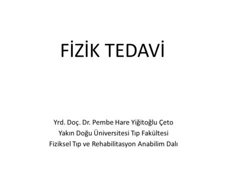 FİZİK TEDAVİ Yrd. Doç. Dr. Pembe Hare Yiğitoğlu Çeto