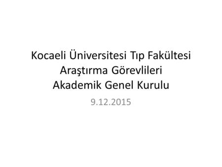 Kocaeli Üniversitesi Tıp Fakültesi Araştırma Görevlileri Akademik Genel Kurulu 9.12.2015.