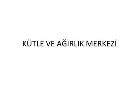 KÜTLE VE AĞIRLIK MERKEZİ