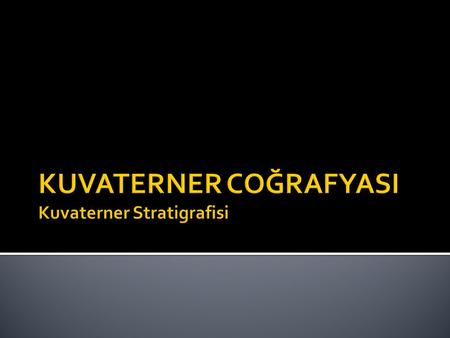 KUVATERNER COĞRAFYASI Kuvaterner Stratigrafisi