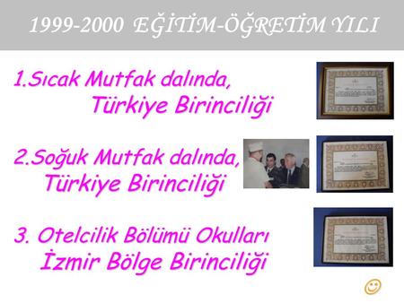 1999-2000 EĞİTİM-ÖĞRETİM YILI 1.Sıcak Mutfak dalında, Türkiye Birinciliği 2.Soğuk Mutfak dalında, Türkiye Birinciliği 3. Otelcilik Bölümü Okulları İzmir.