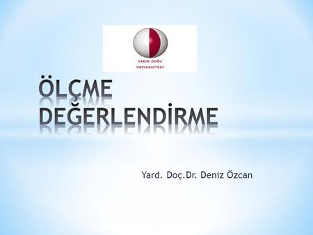 ÖLÇME DEĞERLENDİRME Yard. Doç.Dr. Deniz Özcan.