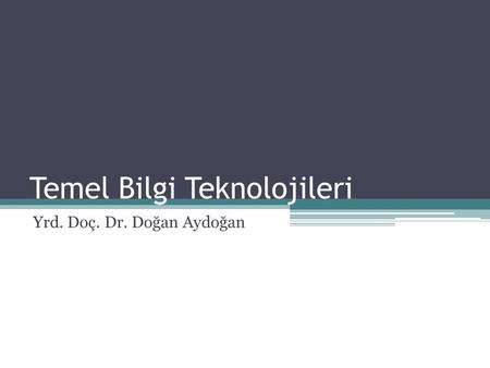 Temel Bilgi Teknolojileri Yrd. Doç. Dr. Doğan Aydoğan.