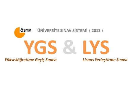 YGS & LYS Yükseköğretime Geçiş SınavıLisans Yerleştirme Sınavı ÜNİVERSİTE SINAV SİSTEMİ ( 2013 )