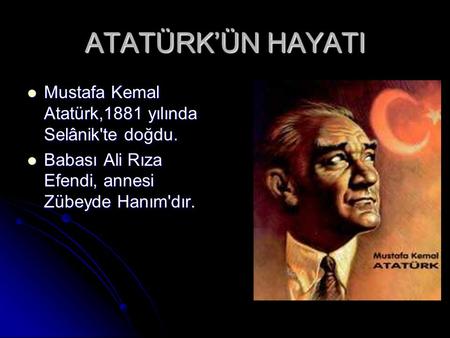 ATATÜRK’ÜN HAYATI Mustafa Kemal Atatürk,1881 yılında Selânik'te doğdu.